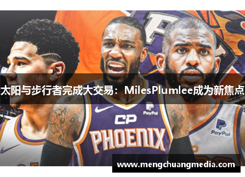 太阳与步行者完成大交易：MilesPlumlee成为新焦点